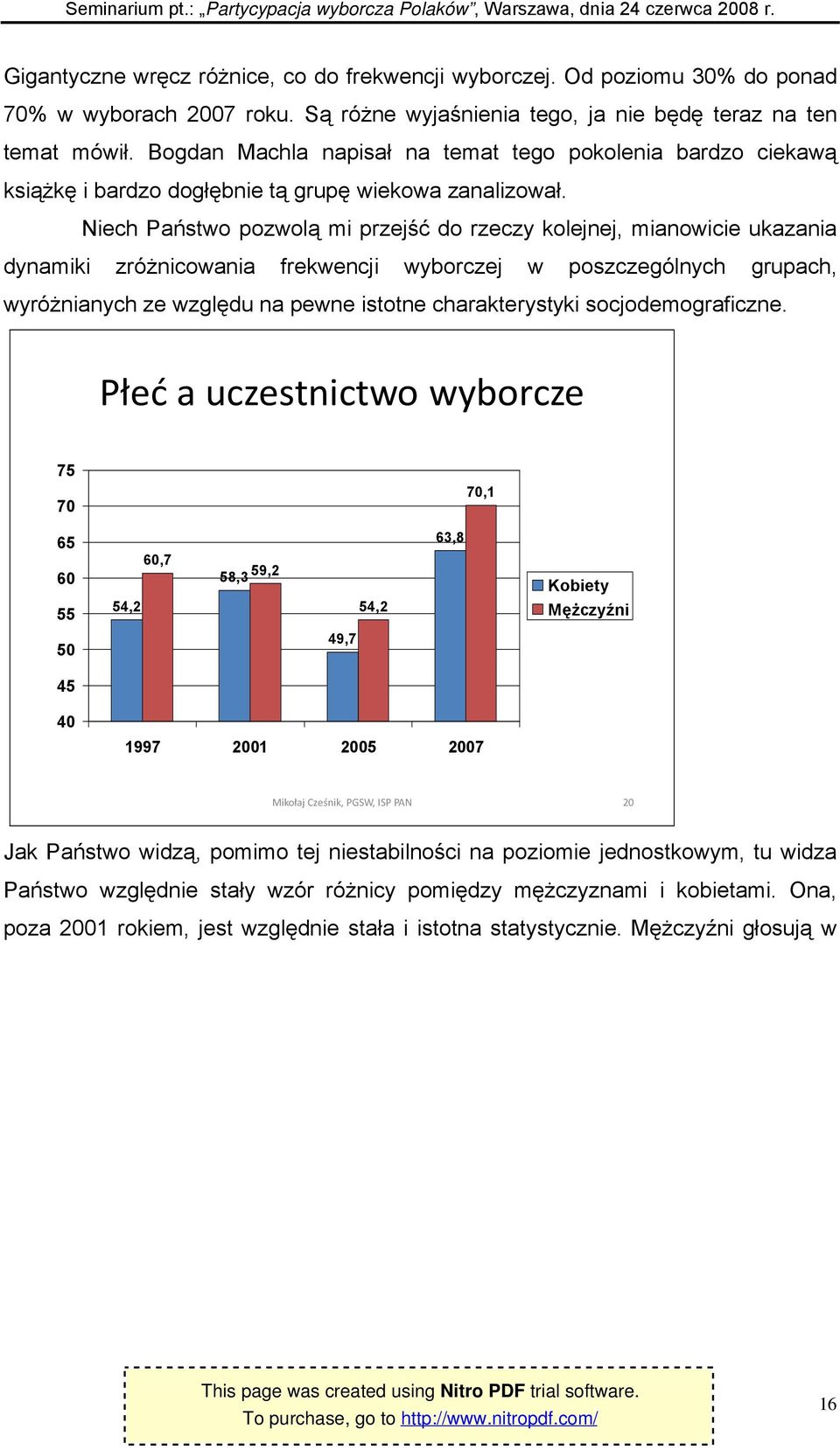 Niech Państwo pozwolą mi przejść do rzeczy kolejnej, mianowicie ukazania dynamiki zróżnicowania frekwencji wyborczej w poszczególnych grupach, wyróżnianych ze względu na pewne istotne charakterystyki