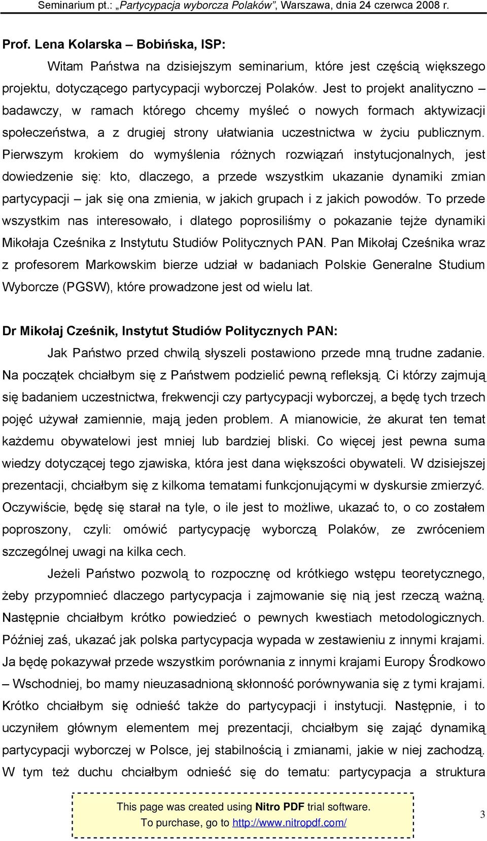 Pierwszym krokiem do wymyślenia różnych rozwiązań instytucjonalnych, jest dowiedzenie się: kto, dlaczego, a przede wszystkim ukazanie dynamiki zmian partycypacji jak się ona zmienia, w jakich grupach