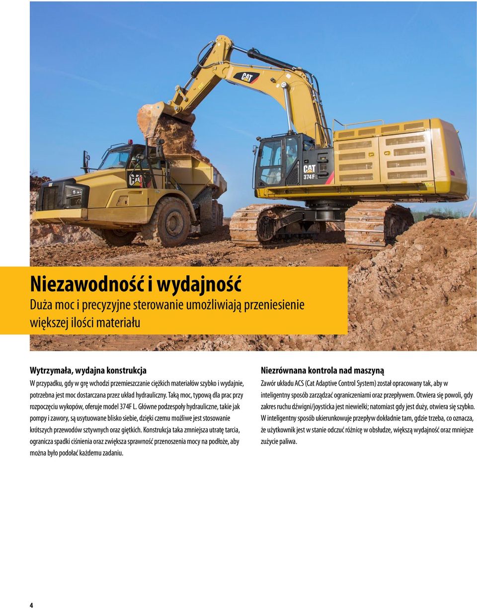 Główne podzespoły hydrauliczne, takie jak pompy i zawory, są usytuowane blisko siebie, dzięki czemu możliwe jest stosowanie krótszych przewodów sztywnych oraz giętkich.