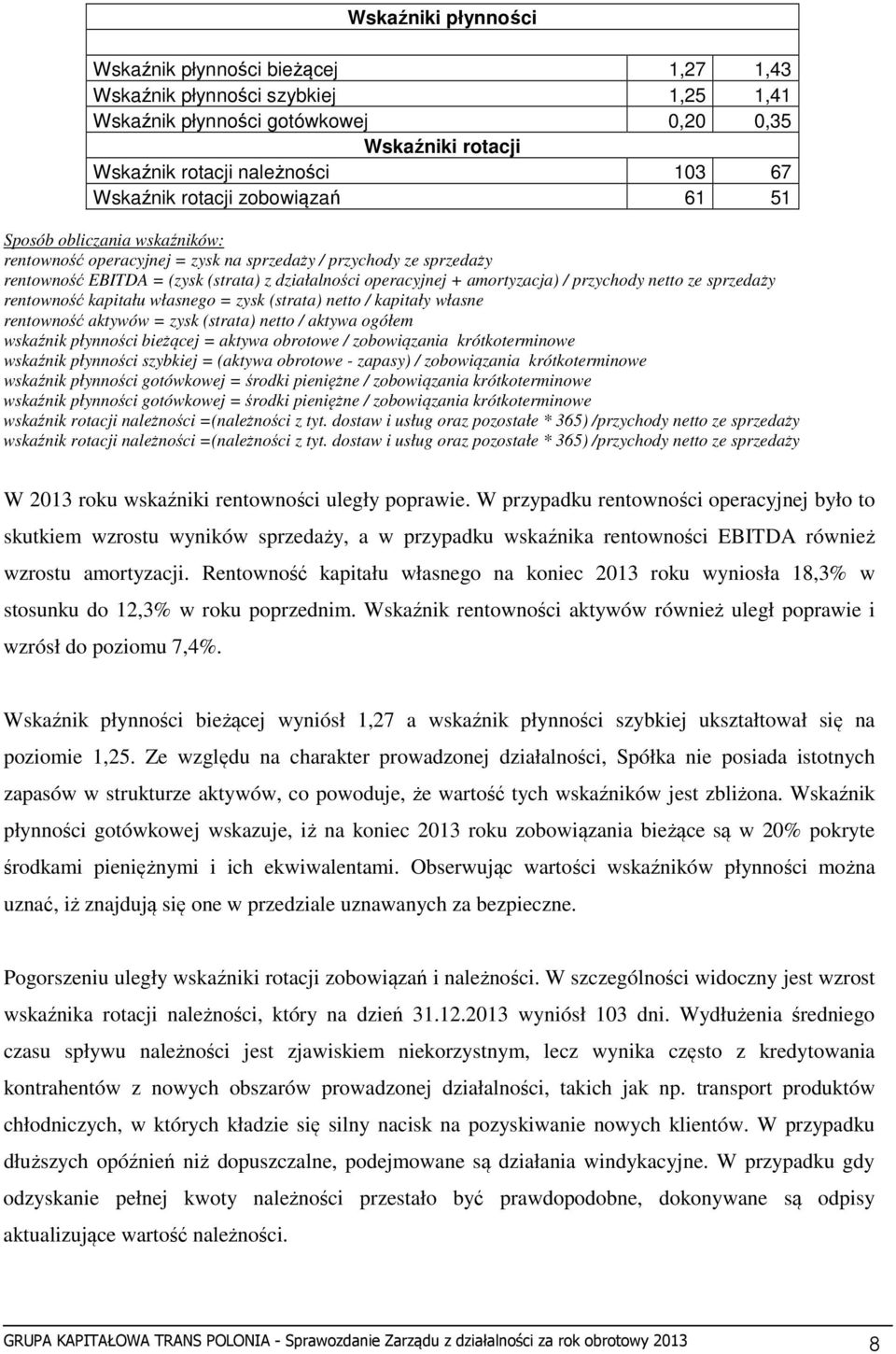 / przychody netto ze sprzedaży rentowność kapitału własnego = zysk (strata) netto / kapitały własne rentowność aktywów = zysk (strata) netto / aktywa ogółem wskaźnik płynności bieżącej = aktywa