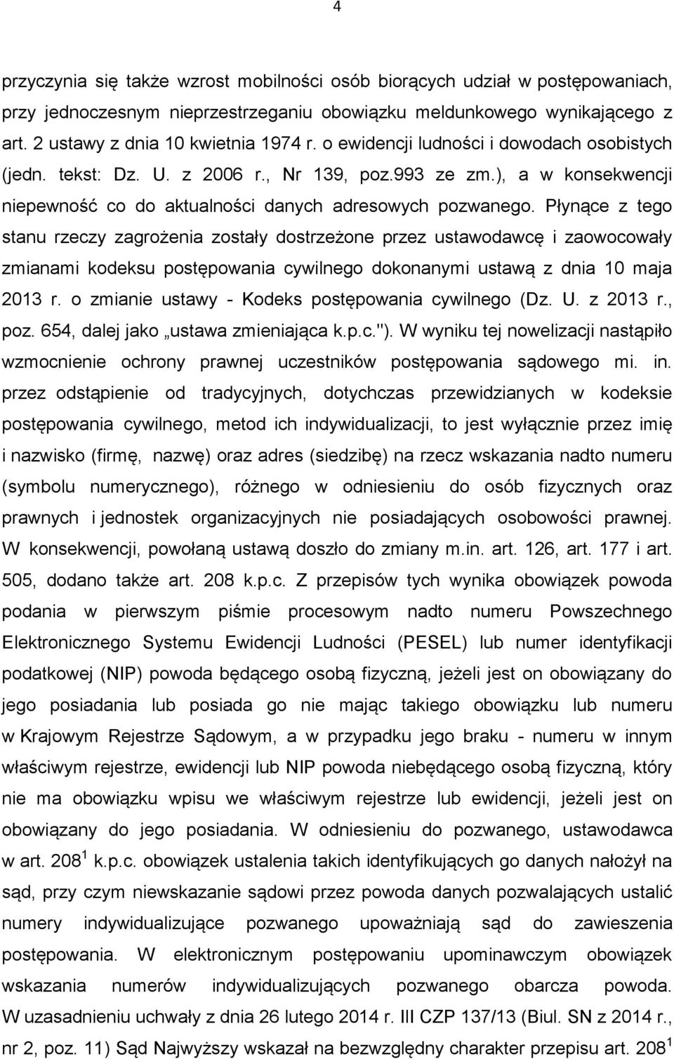 Płynące z tego stanu rzeczy zagrożenia zostały dostrzeżone przez ustawodawcę i zaowocowały zmianami kodeksu postępowania cywilnego dokonanymi ustawą z dnia 10 maja 2013 r.