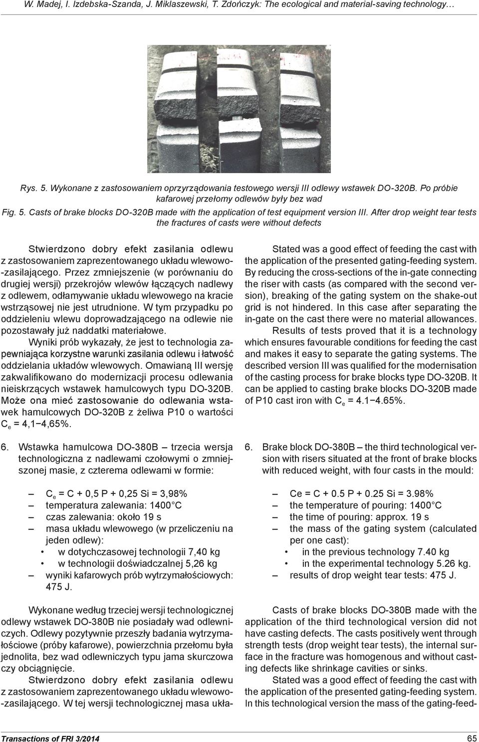 After drop weight tear tests the fractures of casts were without defects Stwierdzono dobry efekt zasilania odlewu z zastosowaniem zaprezentowanego układu wlewowo- -zasilającego.