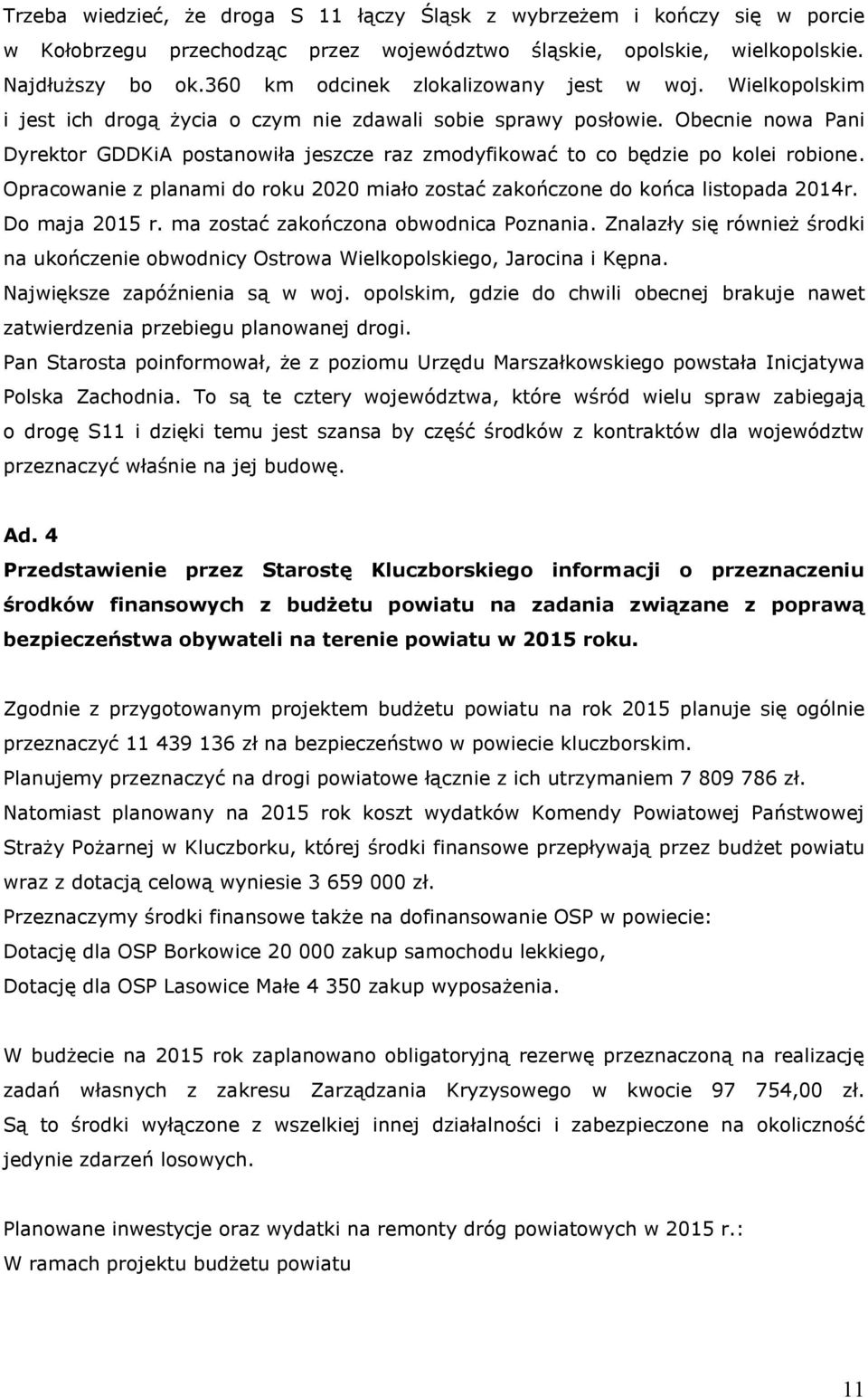 Obecnie nowa Pani Dyrektor GDDKiA postanowiła jeszcze raz zmodyfikować to co będzie po kolei robione. Opracowanie z planami do roku 2020 miało zostać zakończone do końca listopada 2014r.