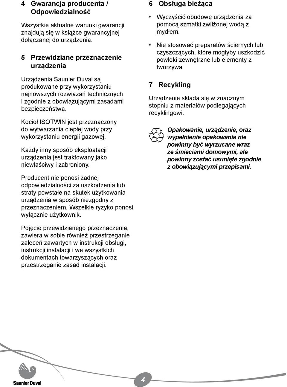 Kocioł ISOTWIN jest przeznaczony do wytwarzania ciepłej wody przy wykorzystaniu energii gazowej. Każdy inny sposób eksploatacji urządzenia jest traktowany jako niewłaściwy i zabroniony.