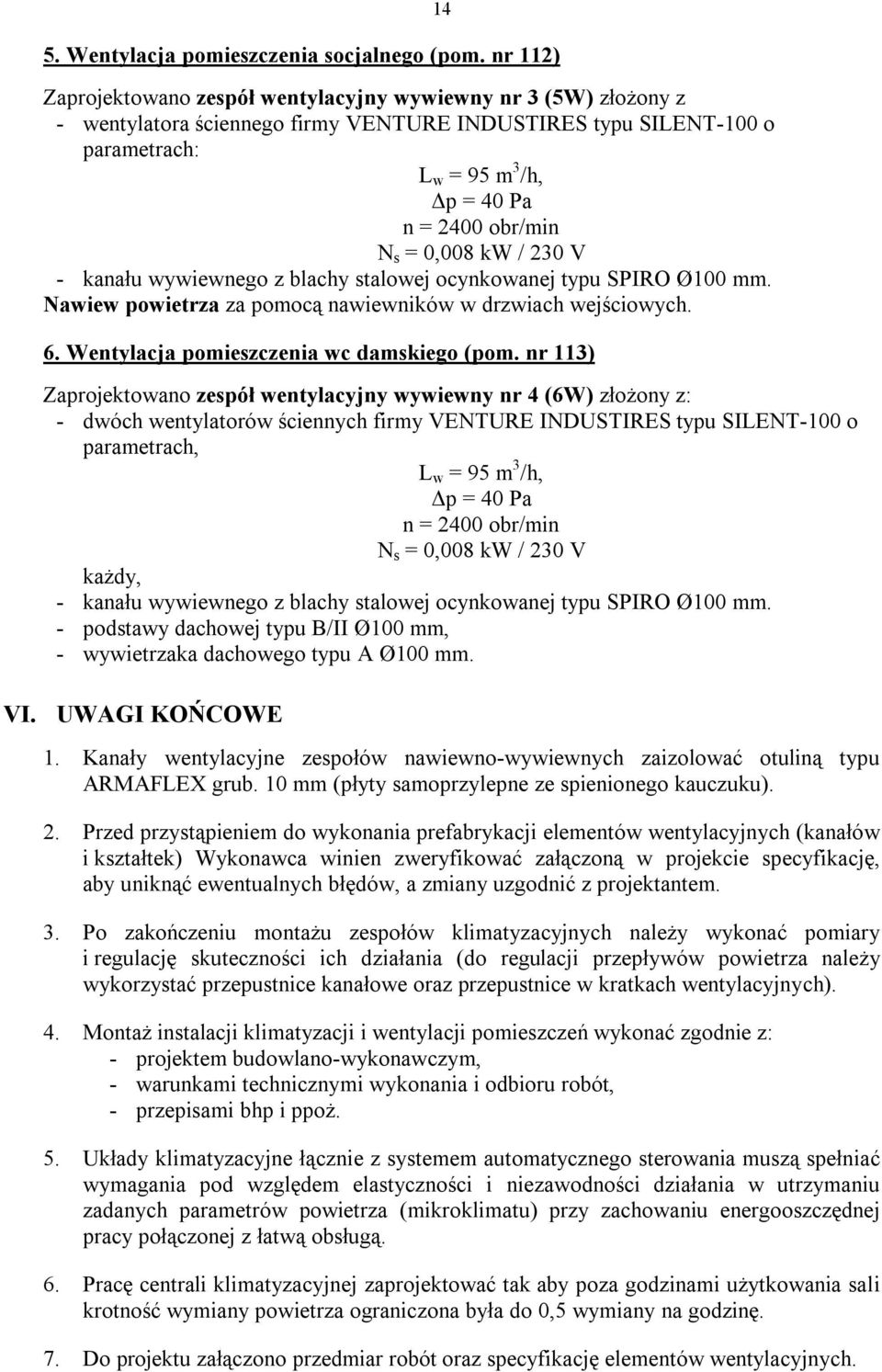 s = 0,008 kw / 230 V - kanału wywiewnego z blachy stalowej ocynkowanej typu SPIRO Ø100 mm. Nawiew powietrza za pomocą nawiewników w drzwiach wejściowych. 6. Wentylacja pomieszczenia wc damskiego (pom.