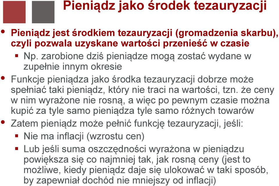 że ceny w nim wyrażone nie rosną, a więc po pewnym czasie można kupić za tyle samo pieniądza tyle samo różnych towarów Zatem pieniądz może pełnić funkcję tezauryzacji, jeśli: Nie ma