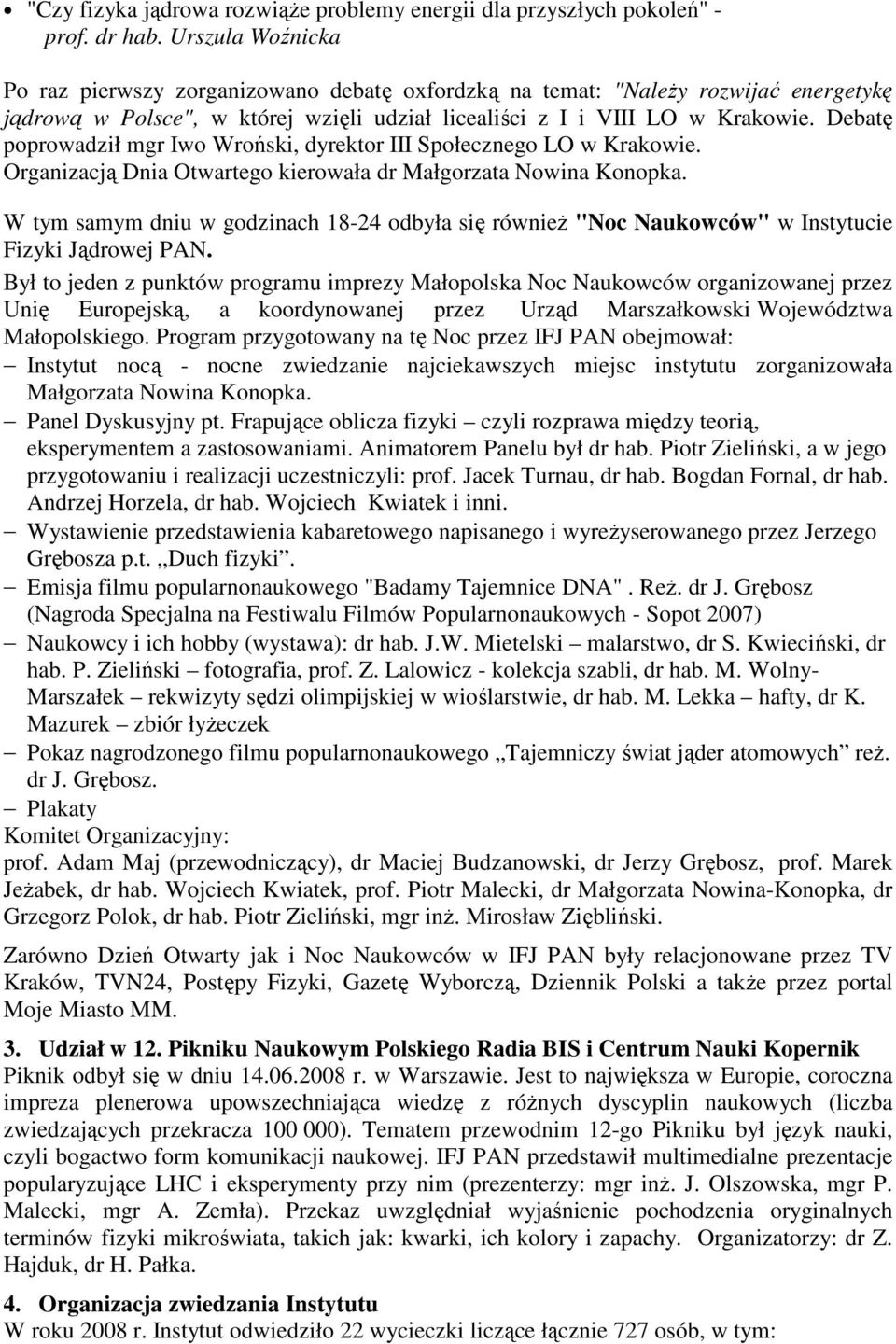 Debatę poprowadził mgr Iwo Wroński, dyrektor III Społecznego LO w Krakowie. Organizacją Dnia Otwartego kierowała dr Małgorzata Nowina Konopka.