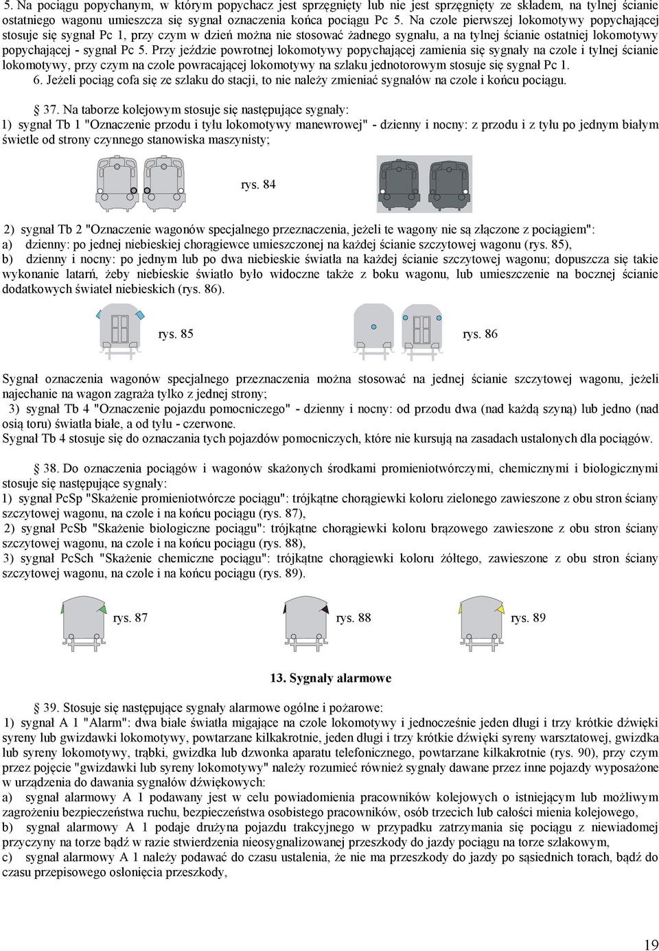 Przy jeździe powrotnej lokomotywy popychającej zamienia się sygnały na czole i tylnej ścianie lokomotywy, przy czym na czole powracającej lokomotywy na szlaku jednotorowym stosuje się sygnał Pc 1. 6.