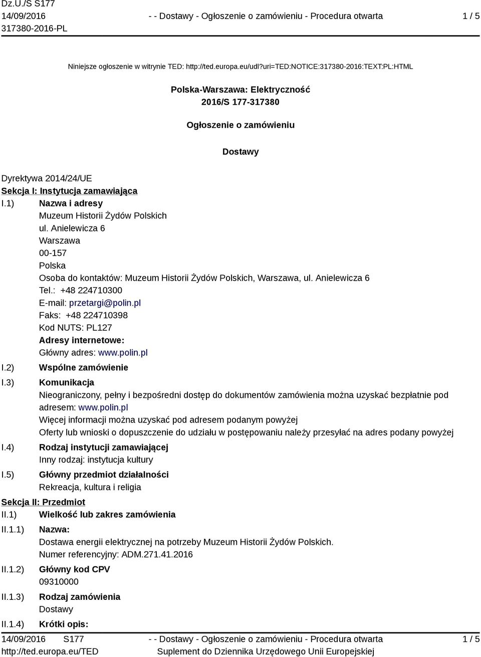 1) Nazwa i adresy Muzeum Historii Żydów Polskich ul. Anielewicza 6 00-157 Osoba do kontaktów: Muzeum Historii Żydów Polskich,, ul. Anielewicza 6 Tel.: +48 224710300 E-mail: przetargi@polin.