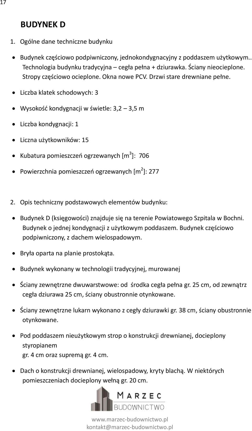 Liczba klatek schodowych: 3 Wysokość kondygnacji w świetle: 3,2 3,5 m Liczba kondygnacji: 1 Liczna użytkowników: 15 Kubatura pomieszczeń ogrzewanych [m 3 ]: 706 Powierzchnia pomieszczeń ogrzewanych