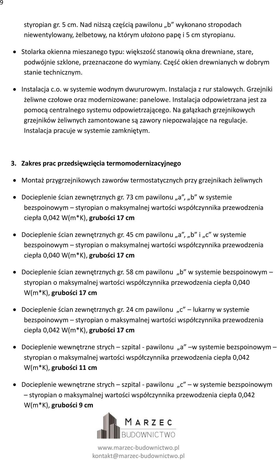 Instalacja z rur stalowych. Grzejniki żeliwne czołowe oraz modernizowane: panelowe. Instalacja odpowietrzana jest za pomocą centralnego systemu odpowietrzającego.