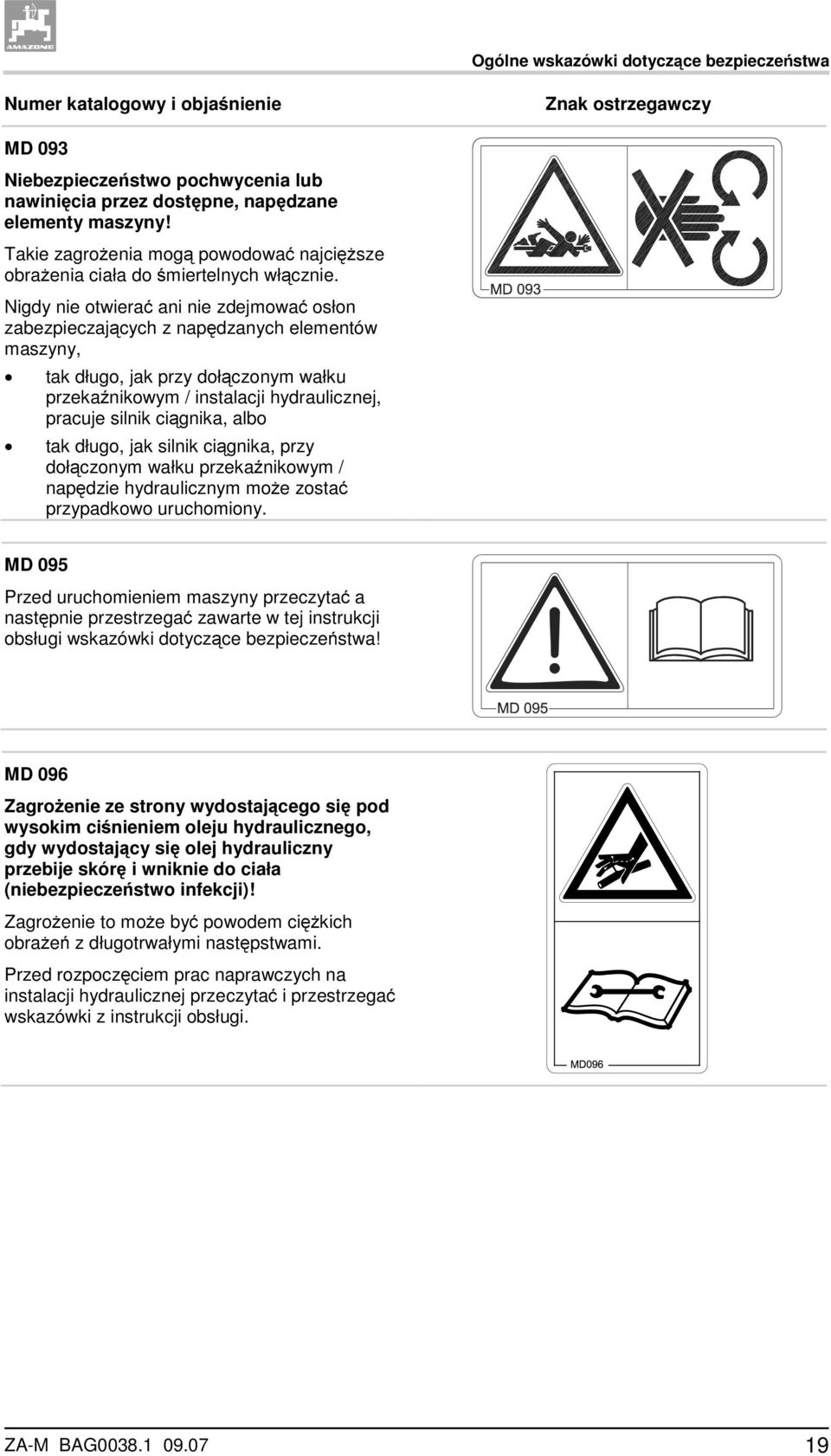 Nigdy nie otwierać ani nie zdejmować osłon zabezpieczających z napędzanych elementów maszyny, tak długo, jak przy dołączonym wałku przekaźnikowym / instalacji hydraulicznej, pracuje silnik ciągnika,