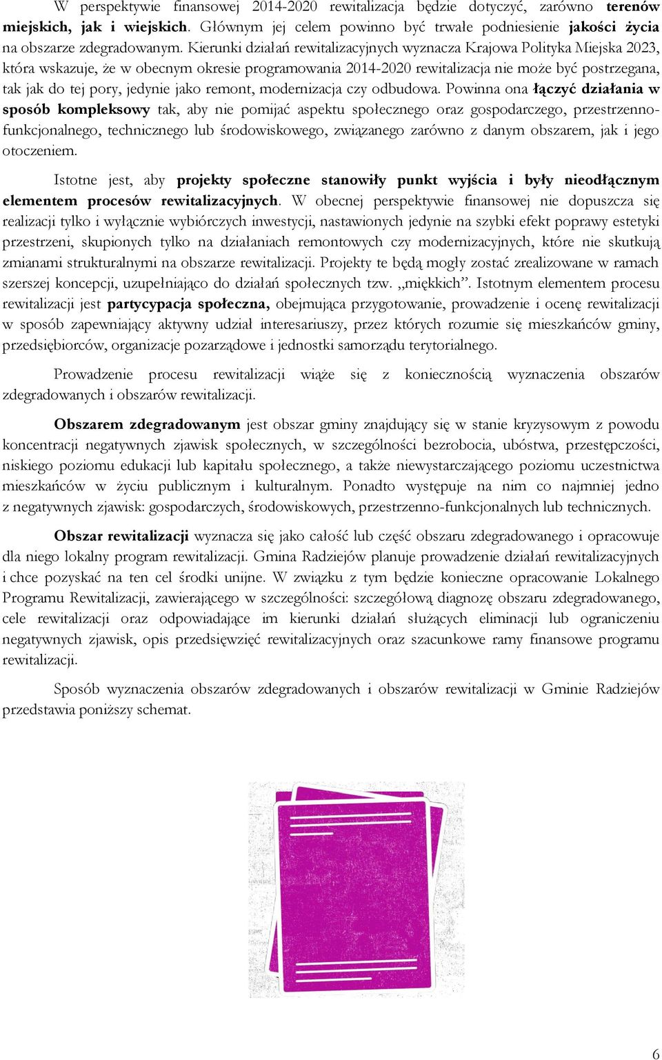 Kierunki działań rewitalizacyjnych wyznacza Krajowa Polityka Miejska 2023, która wskazuje, że w obecnym okresie programowania 2014-2020 rewitalizacja nie może być postrzegana, tak jak do tej pory,