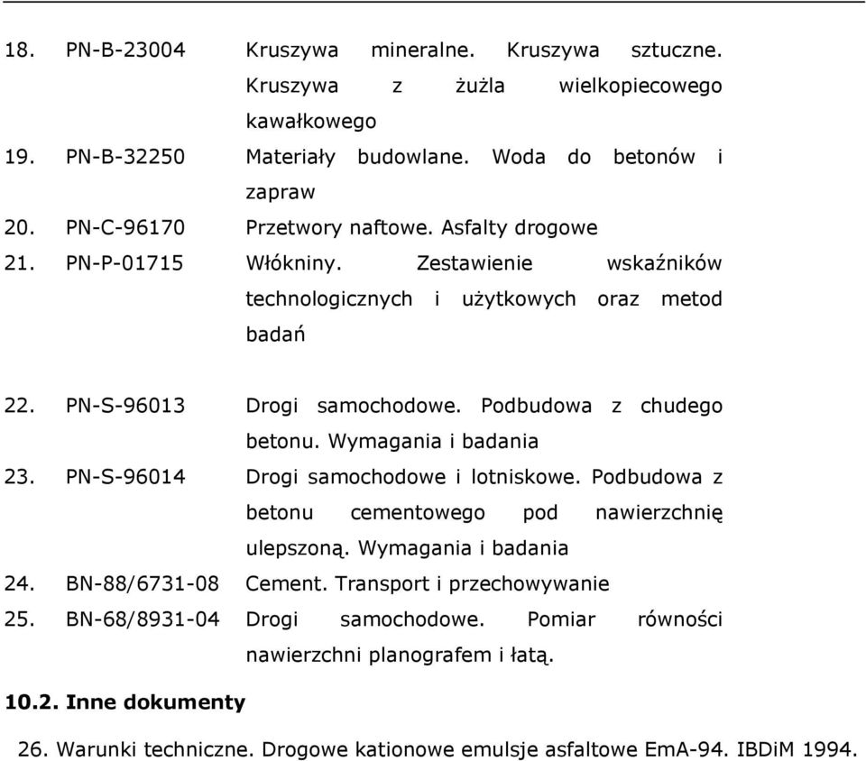 Podbudowa z chudego betonu. Wymagania i badania 23. PN-S-96014 Drogi samochodowe i lotniskowe. Podbudowa z betonu cementowego pod nawierzchnię ulepszoną. Wymagania i badania 24.