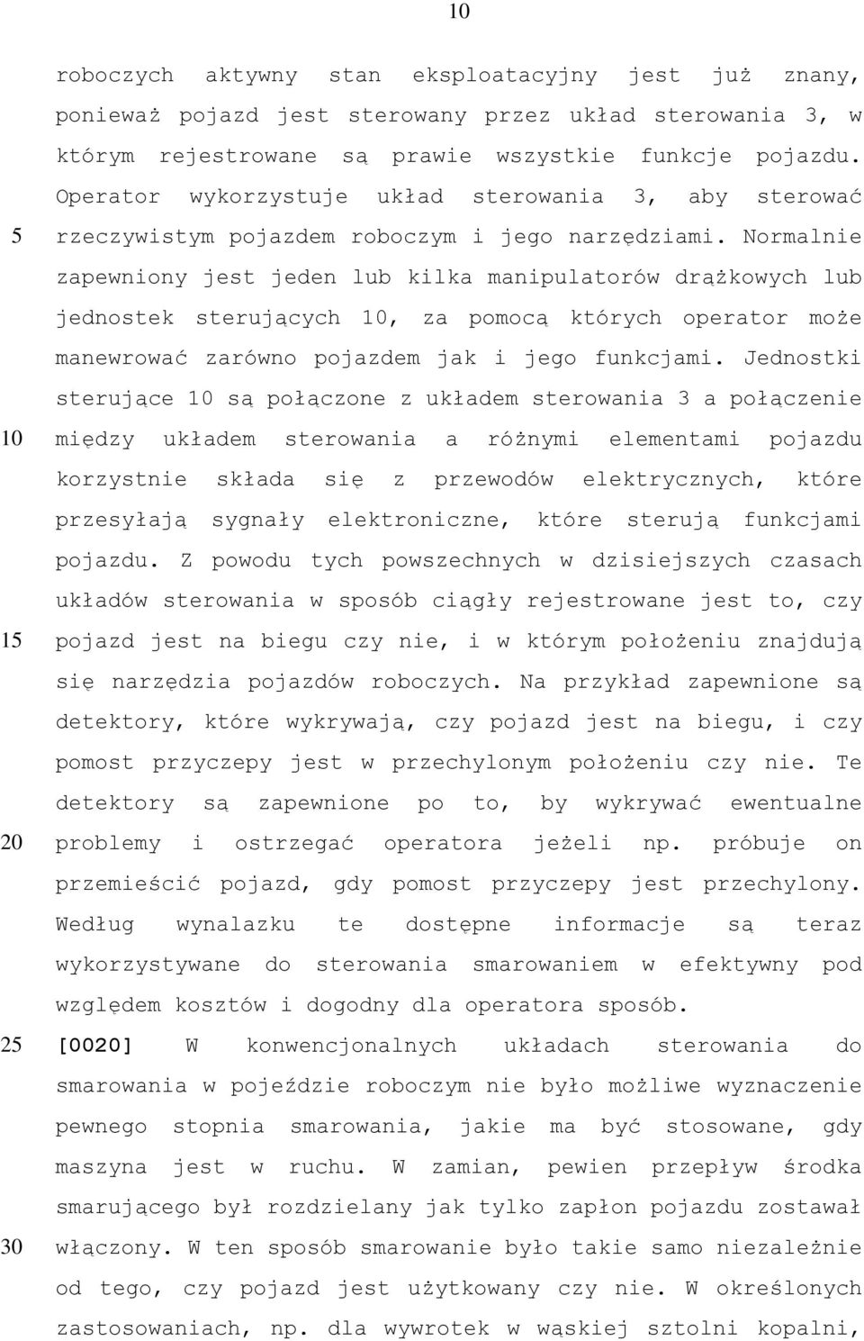 Normalnie zapewniony jest jeden lub kilka manipulatorów drążkowych lub jednostek sterujących, za pomocą których operator może manewrować zarówno pojazdem jak i jego funkcjami.