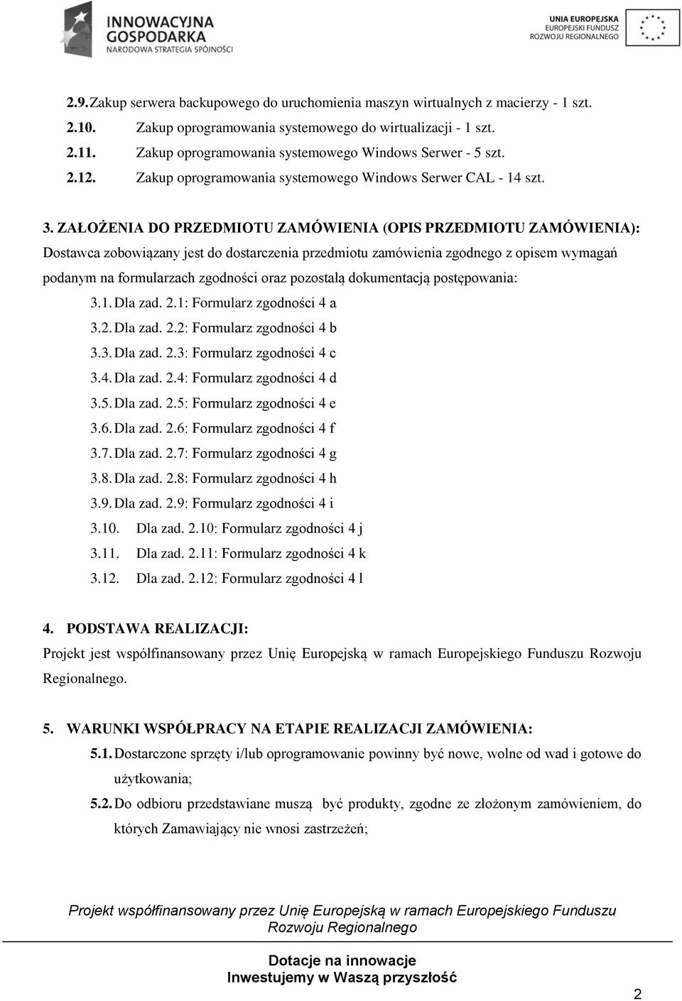 ZAŁOŻENIA DO PRZEDMIOTU ZAMÓWIENIA (OPIS PRZEDMIOTU ZAMÓWIENIA): Dostawca zobowiązany jest do dostarczenia przedmiotu zamówienia zgodnego z opisem wymagań podanym na formularzach zgodności oraz