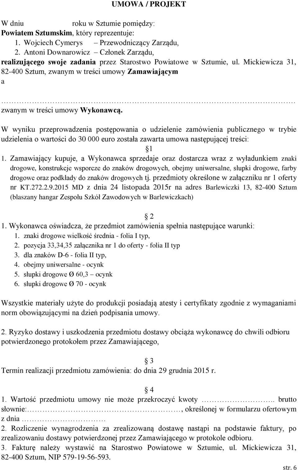 zwanym w treści umowy Wykonawcą. W wyniku przeprowadzenia postępowania o udzielenie zamówienia publicznego w trybie udzielenia o wartości do 30 000 euro została zawarta umowa następującej treści: 1 1.