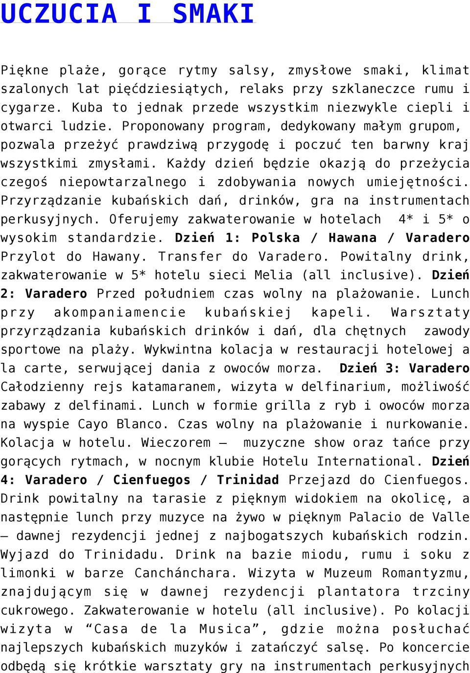 Każdy dzień będzie okazją do przeżycia czegoś niepowtarzalnego i zdobywania nowych umiejętności. Przyrządzanie kubańskich dań, drinków, gra na instrumentach perkusyjnych.