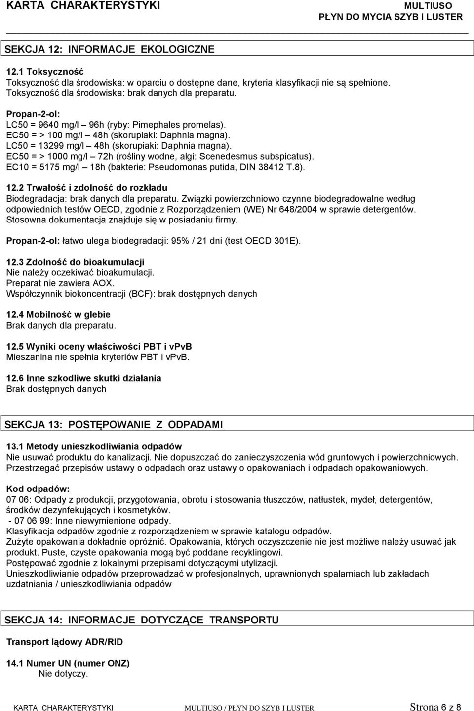 EC50 = > 1000 mg/l 72h (rośliny wodne, algi: Scenedesmus subspicatus). EC10 = 5175 mg/l 18h (bakterie: Pseudomonas putida, DIN 38412 T.8). 12.