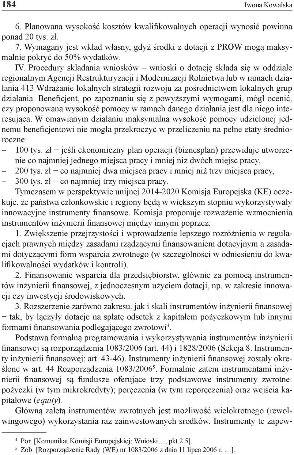 Procedury składania wniosków wnioski o dotację składa się w oddziale regionalnym Agencji Restrukturyzacji i Modernizacji Rolnictwa lub w ramach działania 413 Wdrażanie lokalnych strategii rozwoju za