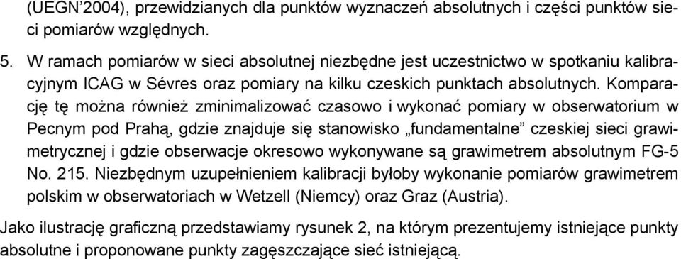 Komparację tę można również zminimalizować czasowo i wykonać pomiary w obserwatorium w Pecnym pod Prahą, gdzie znajduje się stanowisko fundamentalne czeskiej sieci grawimetrycznej i gdzie obserwacje