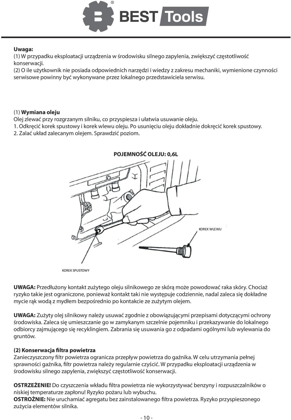 (1) Wymiana oleju Olej zlewać przy rozgrzanym silniku, co przyspiesza i ułatwia usuwanie oleju. 1. Odkręcić korek spustowy i korek wlewu oleju. Po usunięciu oleju dokładnie dokręcić korek spustowy. 2.