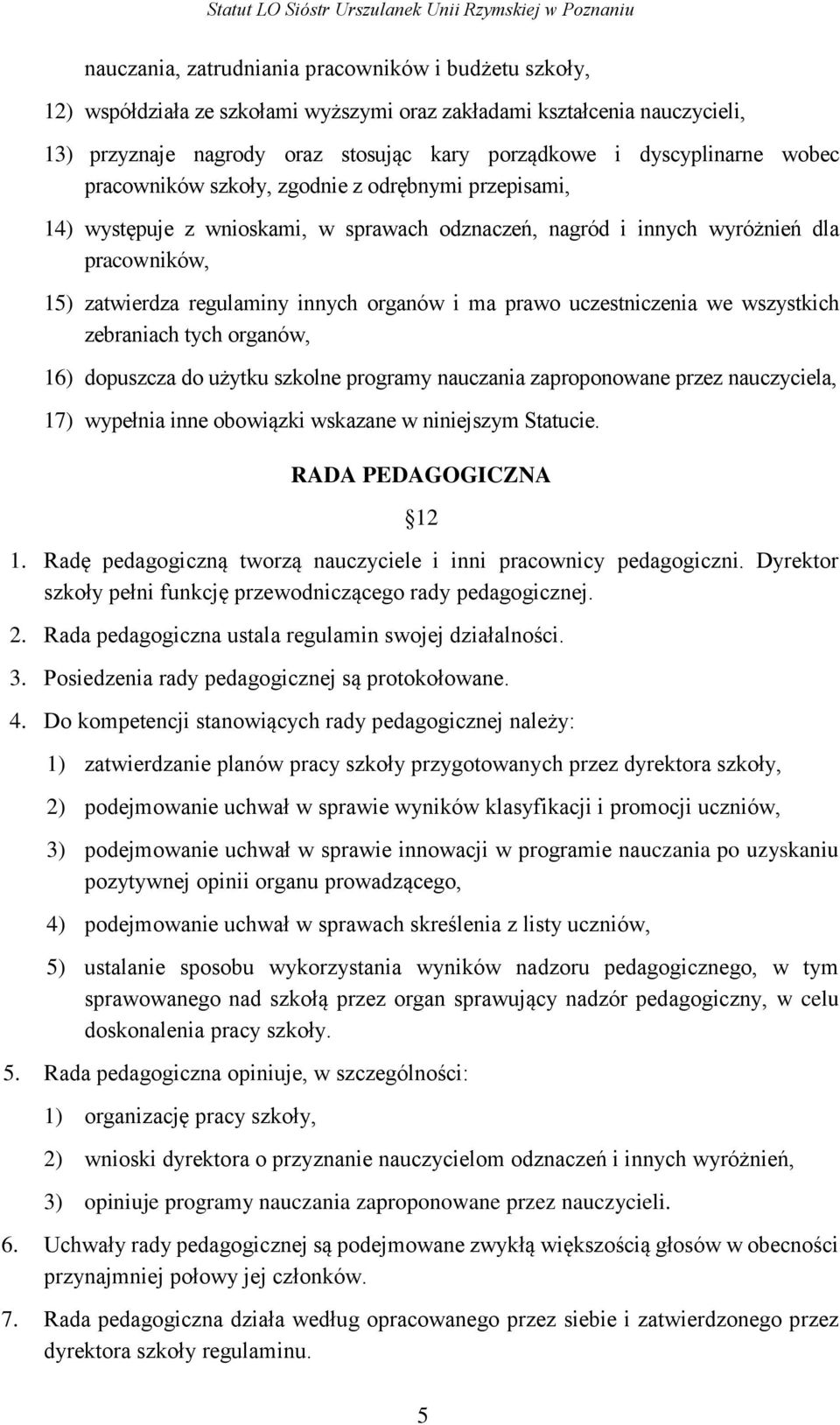 prawo uczestniczenia we wszystkich zebraniach tych organów, 16) dopuszcza do użytku szkolne programy nauczania zaproponowane przez nauczyciela, 17) wypełnia inne obowiązki wskazane w niniejszym