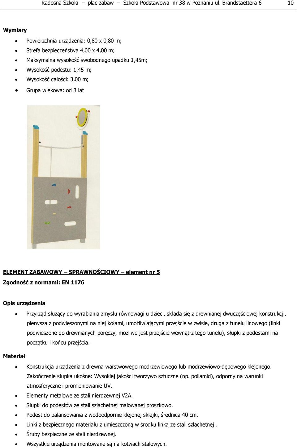 m; Grupa wiekowa: od 3 lat ELEMENT ZABAWOWY SPRAWNOŚCIOWY element nr 5 Zgodność z normami: EN 1176 Opis urządzenia Przyrząd służący do wyrabiania zmysłu równowagi u dzieci, składa się z drewnianej