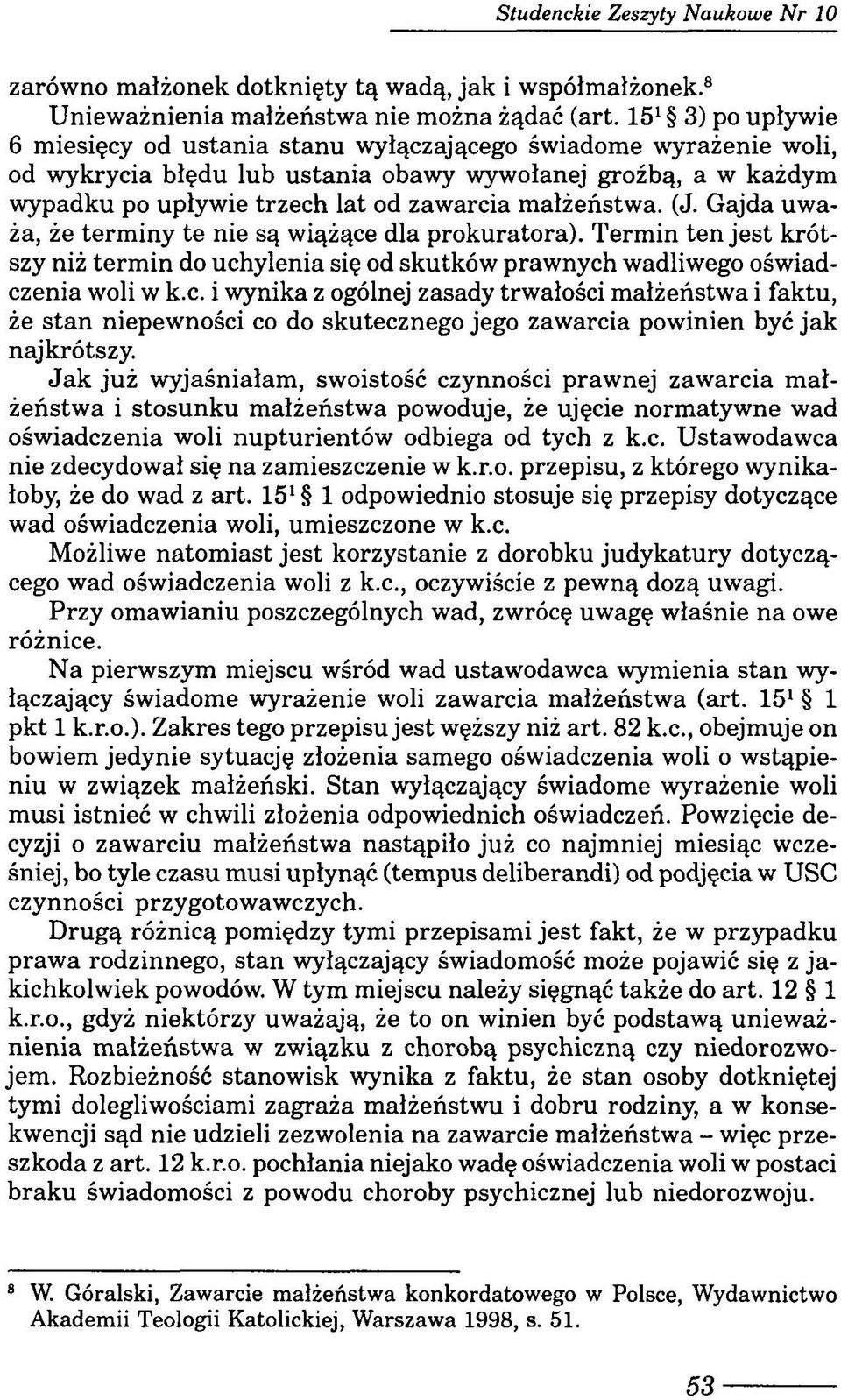 małżeństwa. (J. Gajda uważa, że terminy te nie są wiążące dla prokuratora). Termin ten jest krótszy niż term in do uchylenia się od skutków prawnych wadliwego oświadczenia woli w k.c. i wynika z ogólnej zasady trwałości małżeństwa i faktu, że stan niepewności co do skutecznego jego zawarcia powinien być jak najkrótszy.