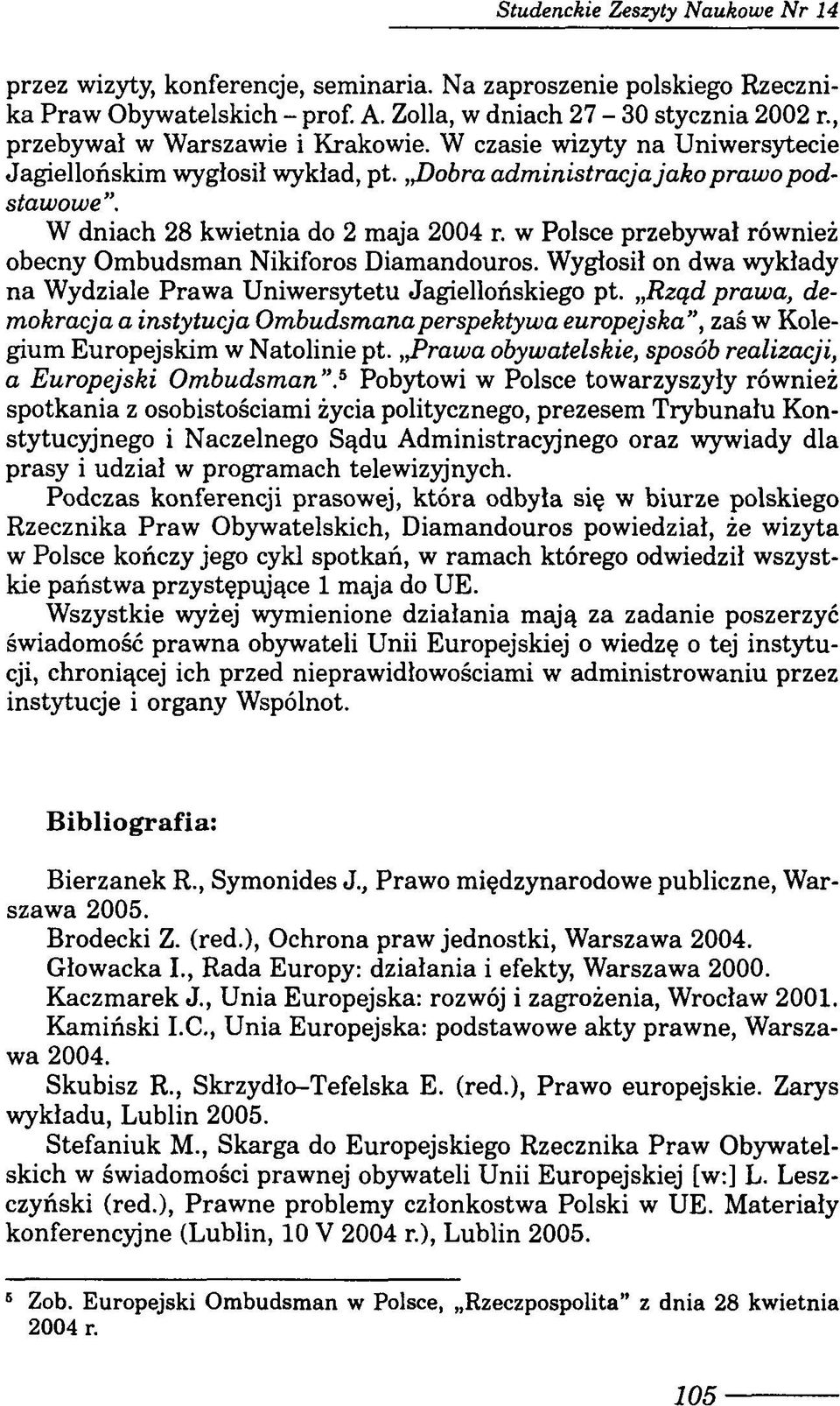 w Polsce przebywał również obecny Ombudsman Nikiforos Diamandouros. Wygłosił on dwa wykłady na Wydziale Prawa Uniwersytetu Jagiellońskiego pt.