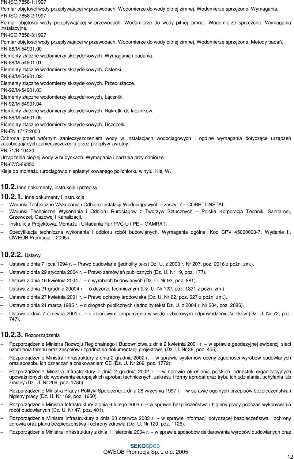 PN-ISO 7858-3:1997 Pomiar objętości wody przepływającej w przewodach. Wodomierze do wody pitnej zimnej. Wodomierze sprzęŝone. Metody badań. PN-88/M-54901.00 Elementy złączne wodomierzy skrzydełkowych.