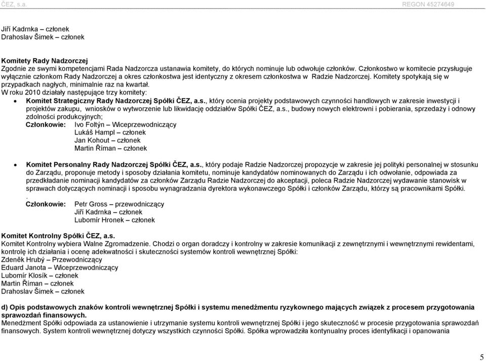 Komitety spotykają się w przypadkach nagłych, minimalnie raz na kwartał. W roku 2010 działały następujące trzy komitety: Komitet Strategiczny Rady Nadzorczej Spółki ČEZ, a.s., który ocenia projekty podstawowych czynności handlowych w zakresie inwestycji i projektów zakupu, wniosków o wytworzenie lub likwidację oddziałów Spółki ČEZ, a.