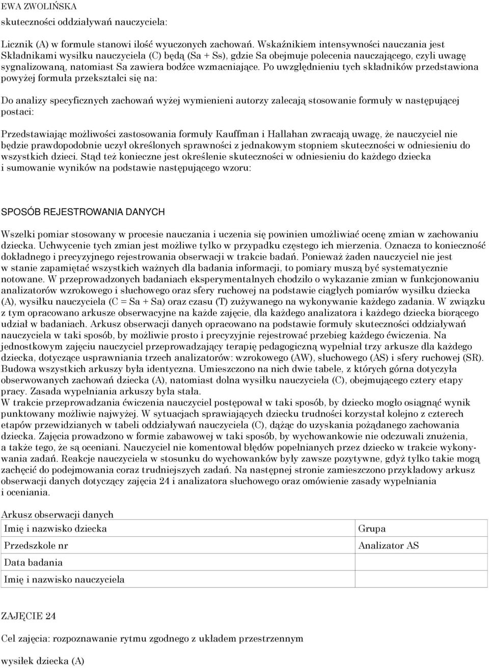 Po uwzględnieniu tych składników przedstawiona powyżej formuła przekształci się na: Do analizy specyficznych zachowań wyżej wymienieni autorzy zalecają stosowanie formuły w następującej postaci: