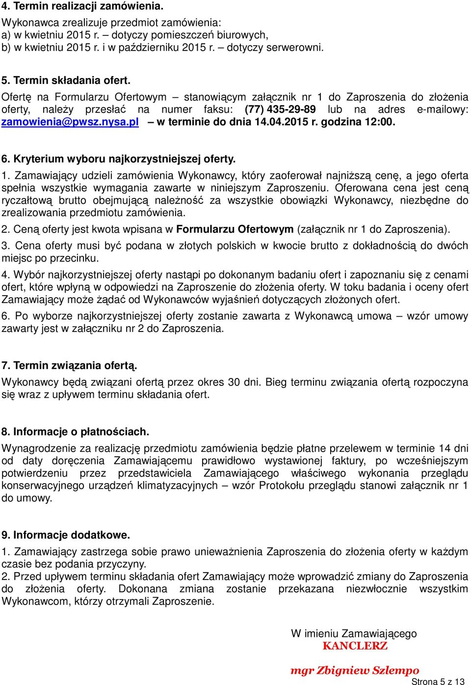 Ofertę na Formularzu Ofertowym stanowiącym załącznik nr do Zaproszenia do złożenia oferty, należy przesłać na numer faksu: (77) 435-9-89 lub na adres e-mailowy: zamowienia@pwsz.nysa.