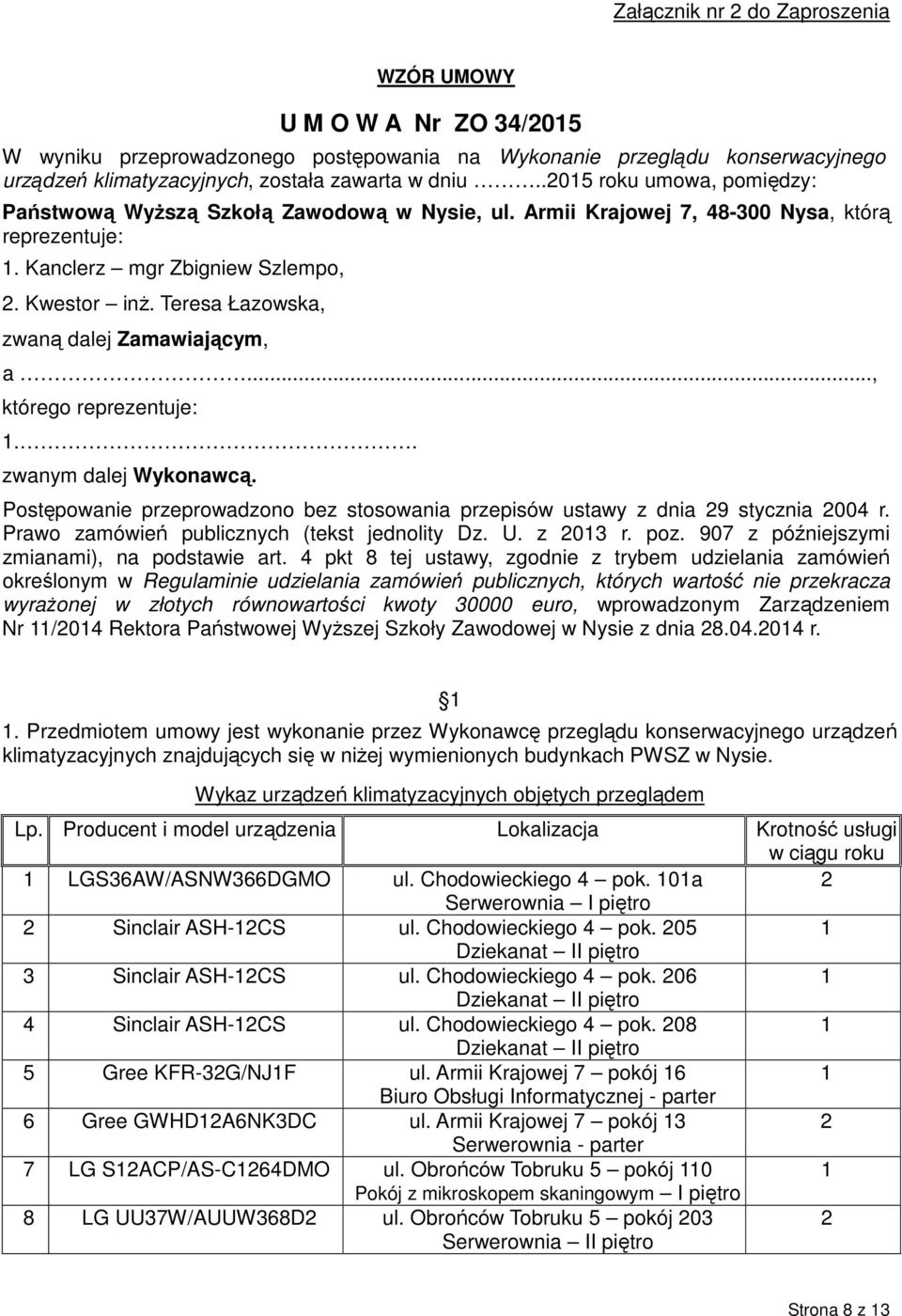 Teresa Łazowska, zwaną dalej Zamawiającym, a..., którego reprezentuje:.. zwanym dalej Wykonawcą. Postępowanie przeprowadzono bez stosowania przepisów ustawy z dnia 9 stycznia 004 r.