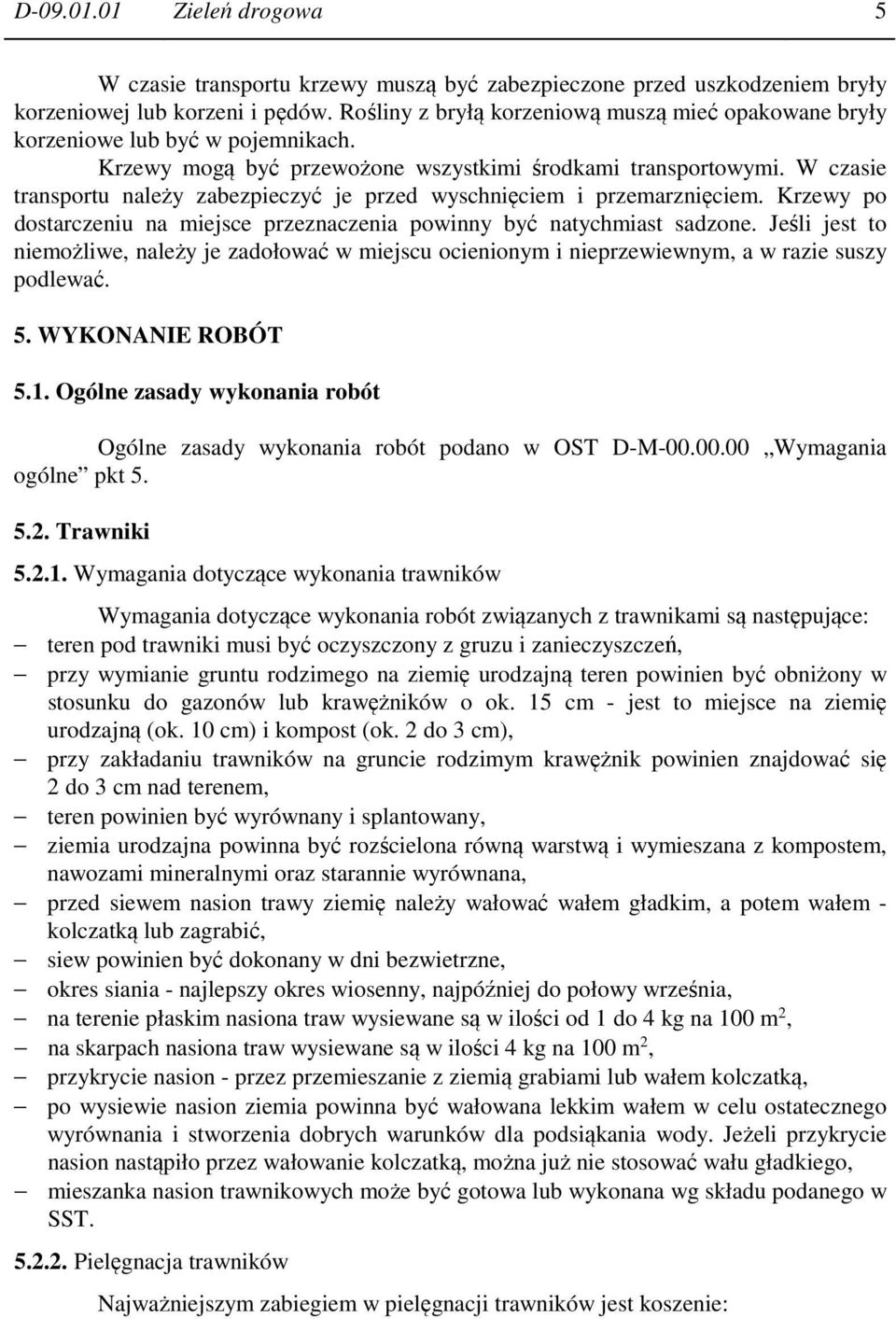 W czasie transportu należy zabezpieczyć je przed wyschnięciem i przemarznięciem. Krzewy po dostarczeniu na miejsce przeznaczenia powinny być natychmiast sadzone.