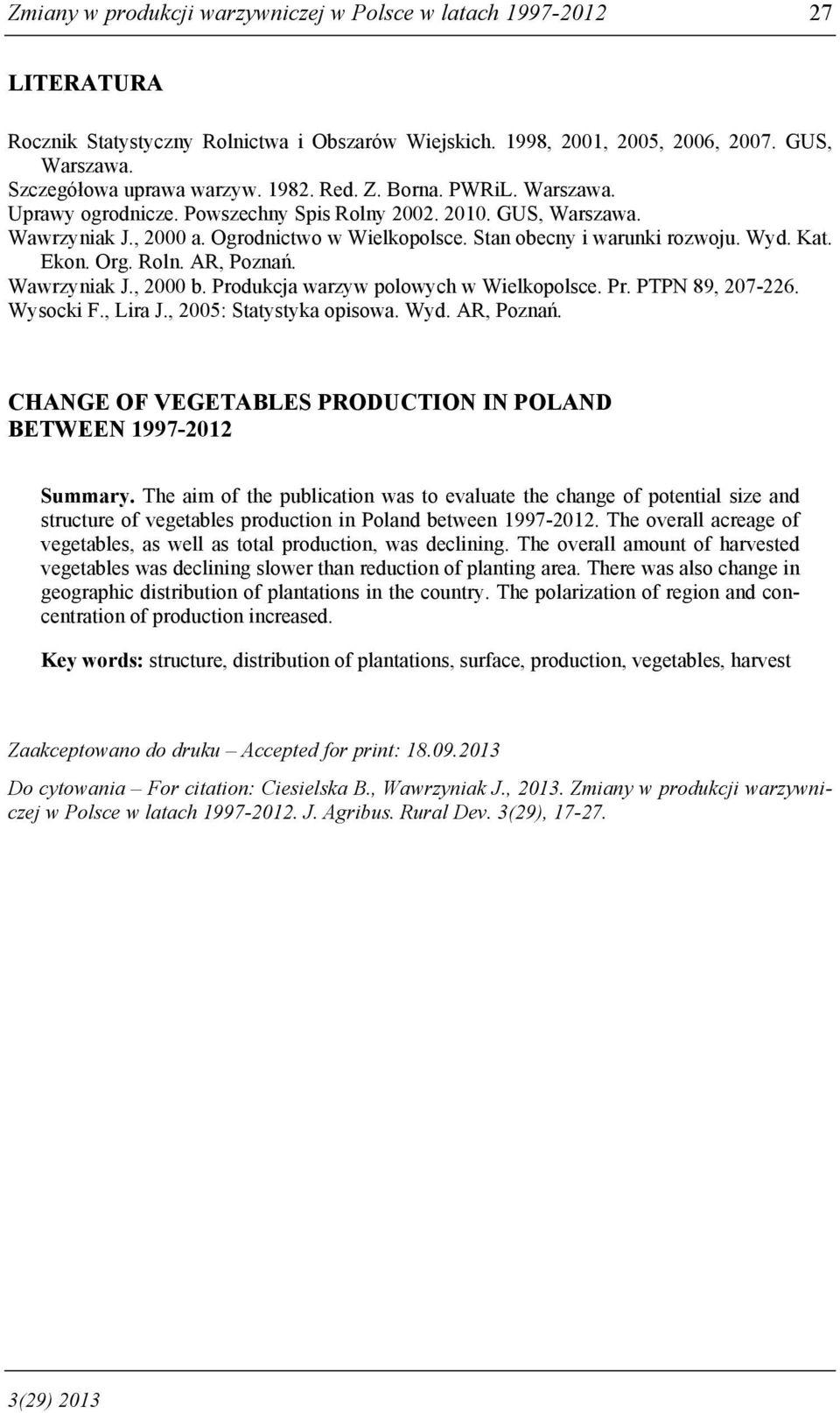 Ekon. Org. Roln. AR, Poznań. Wawrzyniak J., 2000 b. Produkcja warzyw polowych w Wielkopolsce. Pr. PTPN 89, 207-226. Wysocki F., Lira J., 2005: Statystyka opisowa. Wyd. AR, Poznań. CHANGE OF VEGETABLES PRODUCTION IN POLAND BETWEEN 1997-2012 Summary.