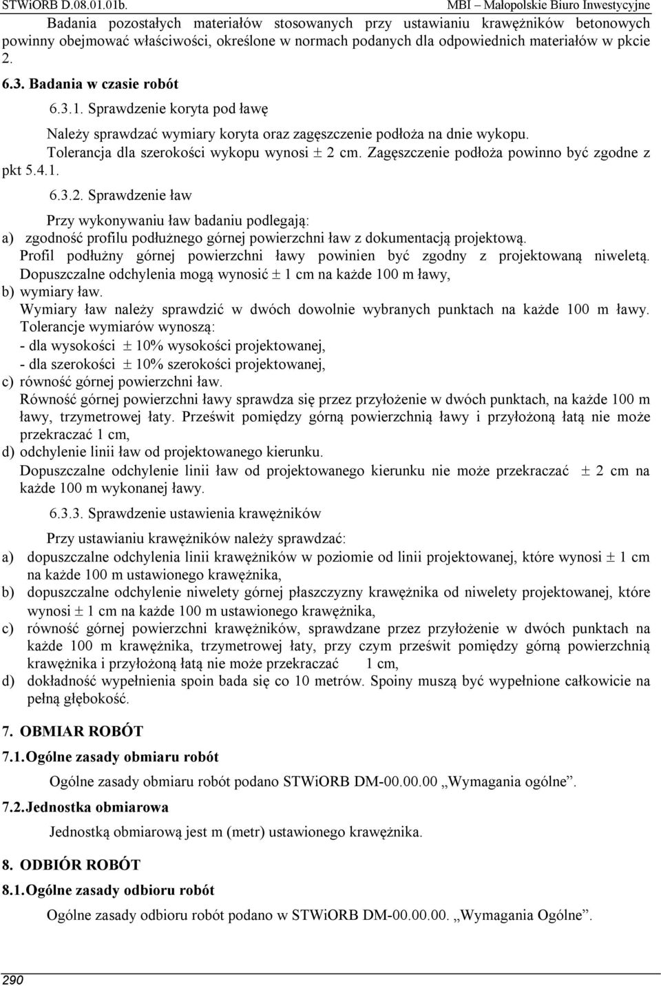 Zagęszczenie podłoża powinno być zgodne z pkt 5.4.1. 6.3.2. Sprawdzenie ław Przy wykonywaniu ław badaniu podlegają: a) zgodność profilu podłużnego górnej powierzchni ław z dokumentacją projektową.