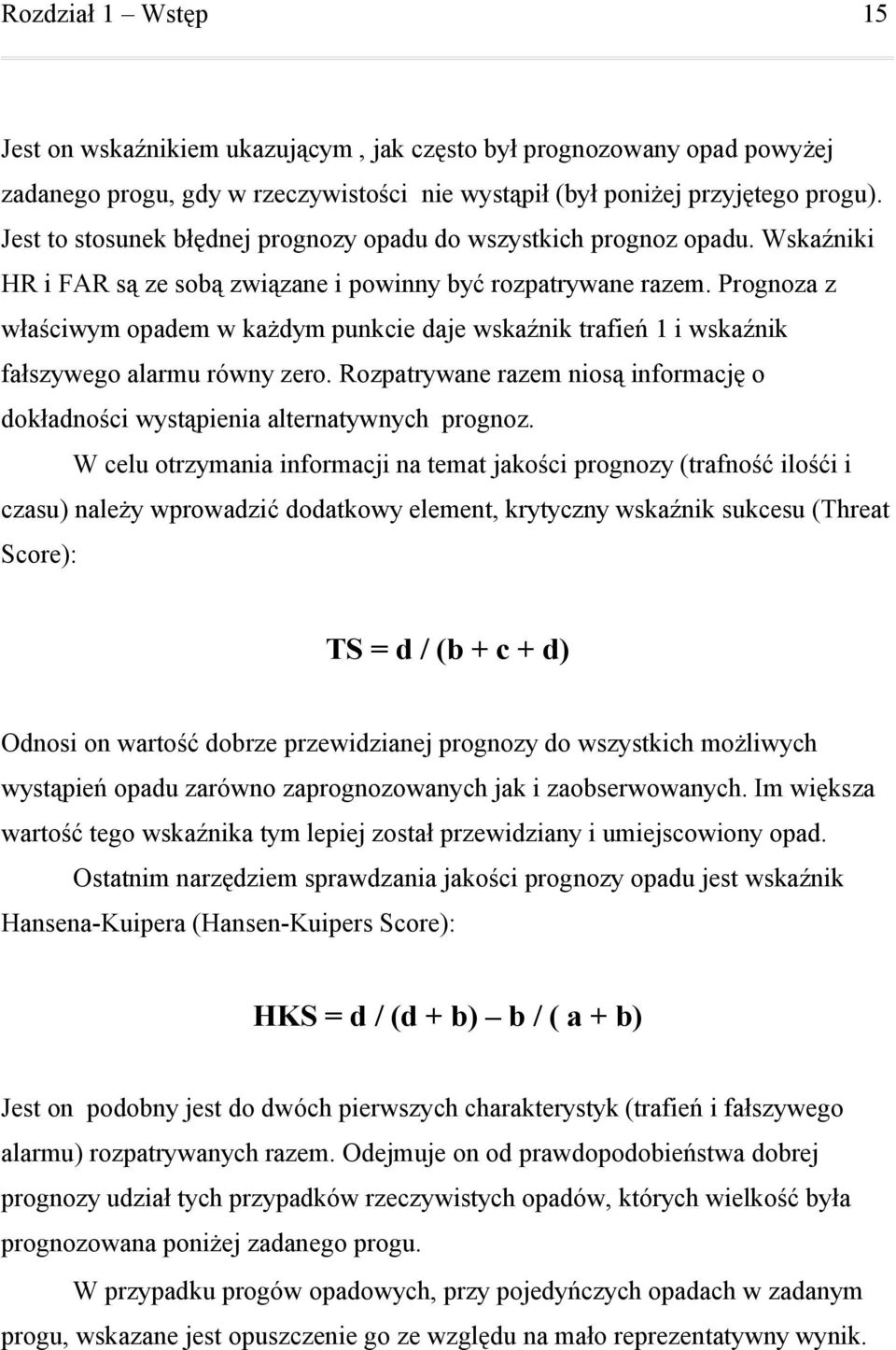 Prognoza z właściwym opadem w każdym punkcie daje wskaźnik trafień i wskaźnik fałszywego alarmu równy zero. Rozpatrywane razem niosą informację o dokładności wystąpienia alternatywnych prognoz.