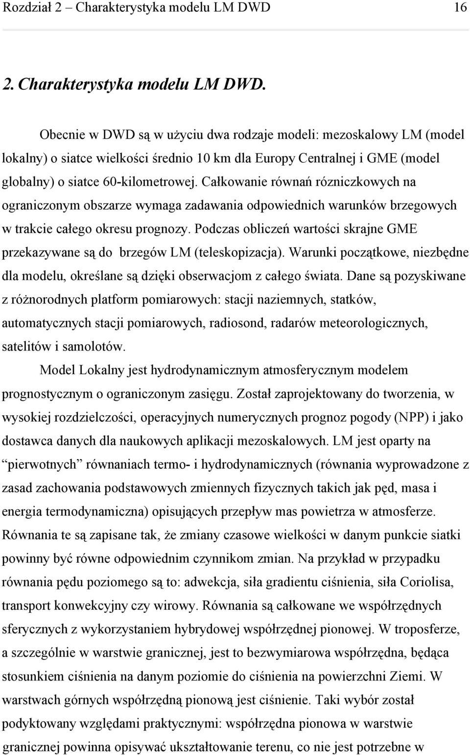 Obecnie w DWD są w użyciu dwa rodzaje modeli: mezoskalowy LM (model lokalny) o siatce wielkości średnio km dla Europy Centralnej i GME (model globalny) o siatce 6-kilometrowej.