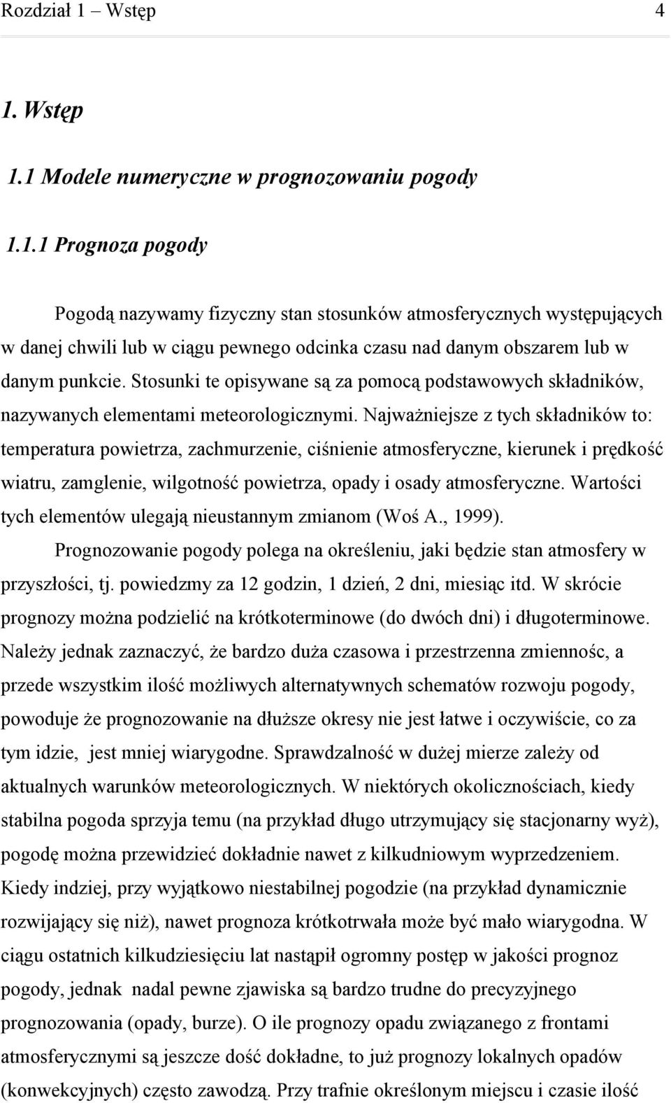 Stosunki te opisywane są za pomocą podstawowych składników, nazywanych elementami meteorologicznymi.