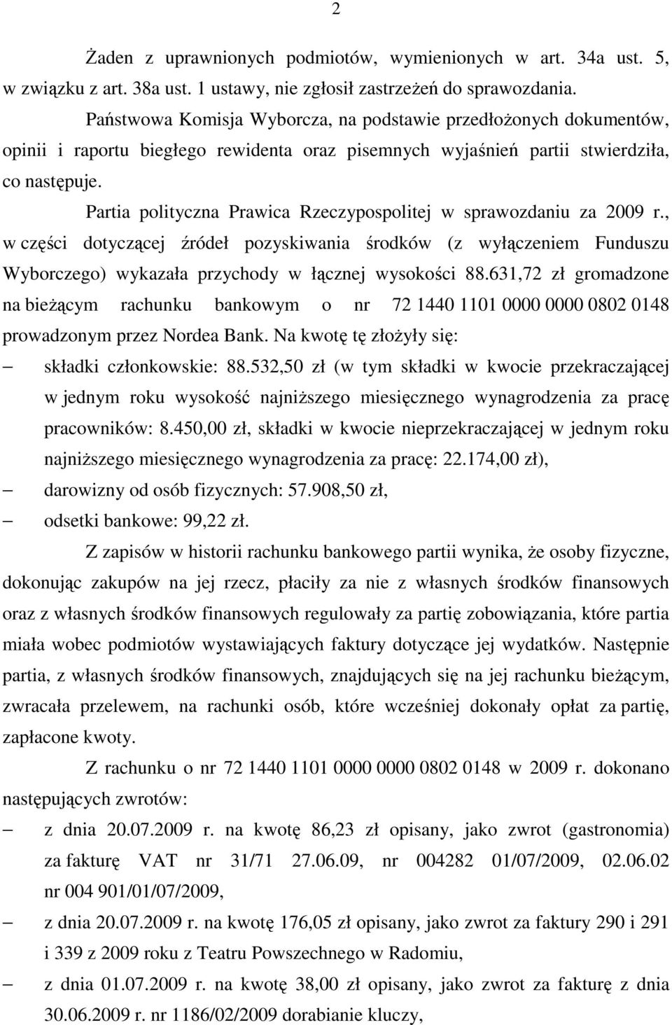 Partia polityczna Prawica Rzeczypospolitej w sprawozdaniu za 2009 r., w części dotyczącej źródeł pozyskiwania środków (z wyłączeniem Funduszu Wyborczego) wykazała przychody w łącznej wysokości 88.