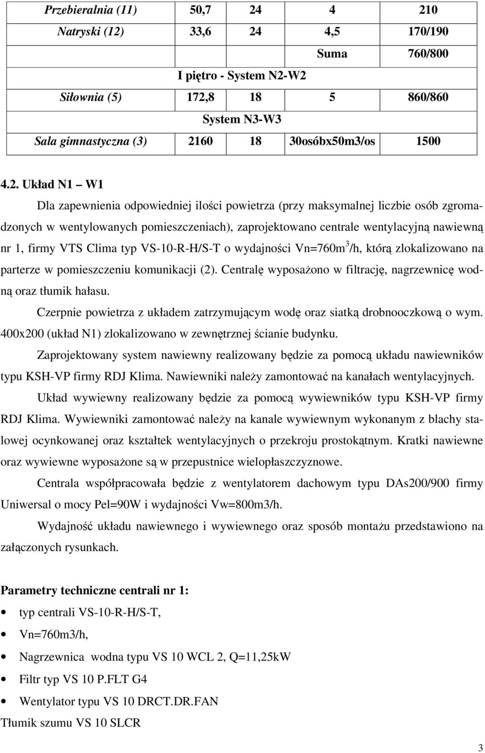 VTS Clima typ VS-10-R-H/S-T o wydajności Vn=760m 3 /h, którą zlokalizowano na parterze w pomieszczeniu komunikacji (2). Centralę wyposażono w filtrację, nagrzewnicę wodną oraz tłumik hałasu.