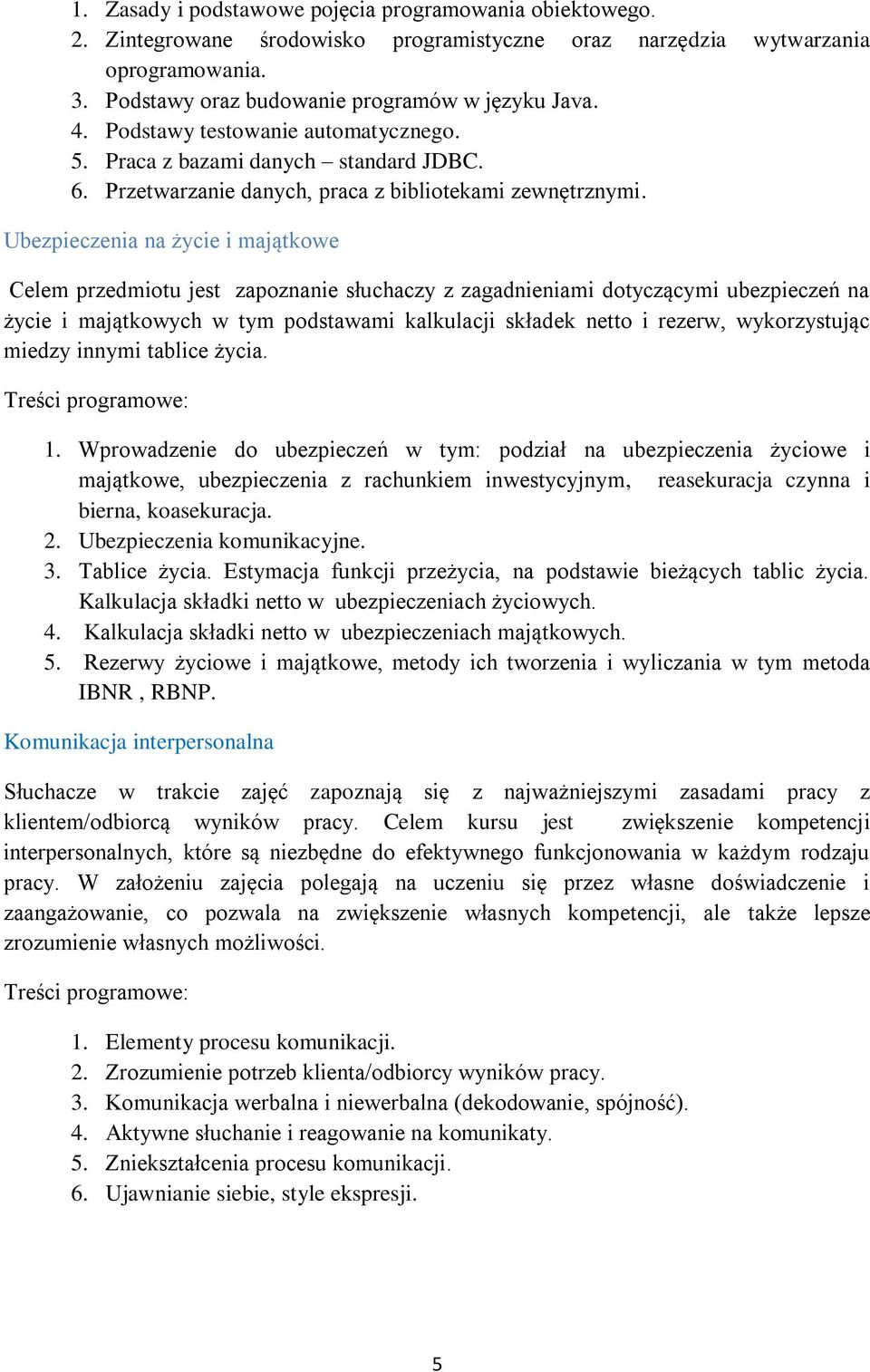 Ubezpieczenia na życie i majątkowe Celem przedmiotu jest zapoznanie słuchaczy z zagadnieniami dotyczącymi ubezpieczeń na życie i majątkowych w tym podstawami kalkulacji składek netto i rezerw,