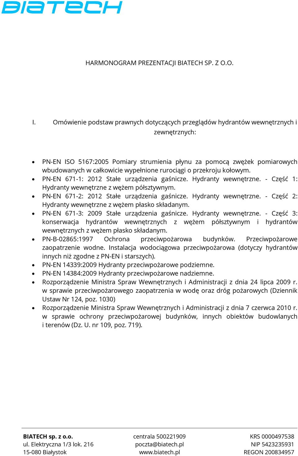 rurociągi o przekroju kołowym. PN-EN 671-1: 2012 Stałe urządzenia gaśnicze. Hydranty wewnętrzne. - Część 1: Hydranty wewnętrzne z wężem półsztywnym. PN-EN 671-2: 2012 Stałe urządzenia gaśnicze.