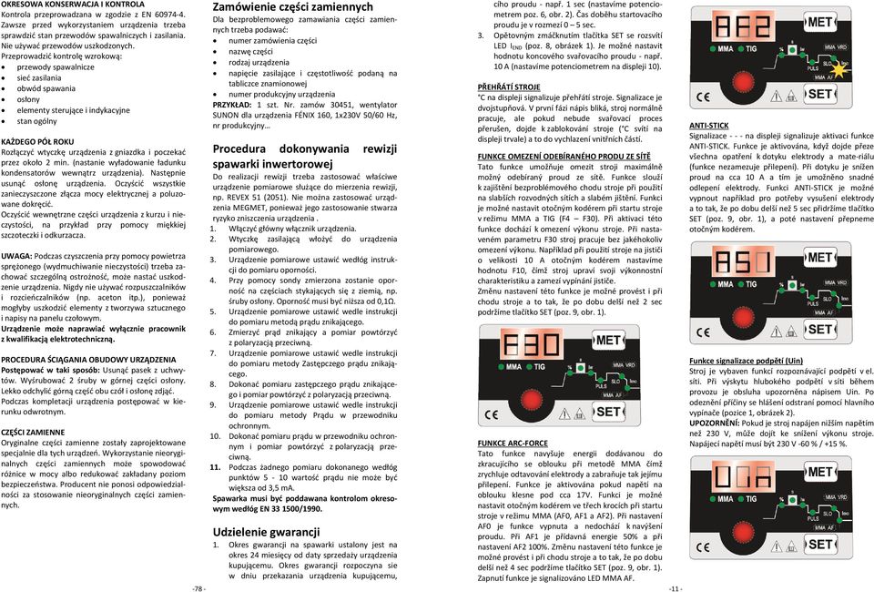 Przeprowadzić kontrolę wzrokową: przewody spawalnicze sieć zasilania obwód spawania osłony elementy sterujące i indykacyjne stan ogólny KAŻDEGO PÓŁ ROKU Rozłączyć wtyczkę urządzenia z gniazdka i