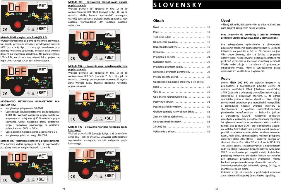 Funkcja V.R.D. została wyłączona. MOŻLIWOŚCI USTAWIENIA PARAMETRÓW DLA METODY TIG: Natężenie prąd spawania 10 200A. Częstotliwość pulsacji natężenia prądu spawania 0 500 Hz.