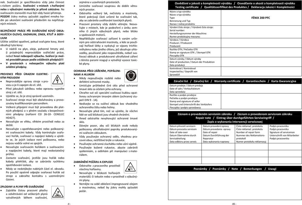 BEZPEČNOST PRÁCE PŘI SVAŘOVÁNÍ KOVŮ OBSA HUJÍCÍCH OLOVO, KADMIUM, ZINEK, RTUŤ A BERY LIUM Učiňte zvláštní opatření, pokud svařujete kovy, které obsahují tyto kovy: U nádrží na plyn, oleje, pohonné