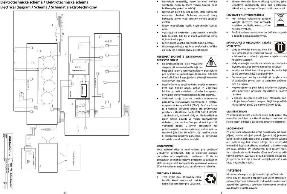 Nikdy nepoužívejte kyslík k vyfoukávání kontejnerů. Vyvarujte se svařování v prostorách a rozsáhlých dutinách, kde by se mohl vyskytovat zemní či jiný výbušný plyn.