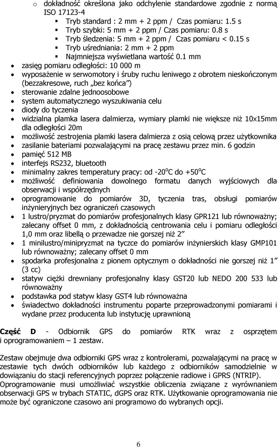 1 mm zasięg pomiaru odległości: 10 000 m wyposażenie w serwomotory i śruby ruchu leniwego z obrotem nieskończonym (bezzakresowe, ruch bez końca ) sterowanie zdalne jednoosobowe system automatycznego